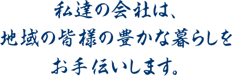 私達の会社は、地域の皆様の豊かな暮らしをお手伝いします。
